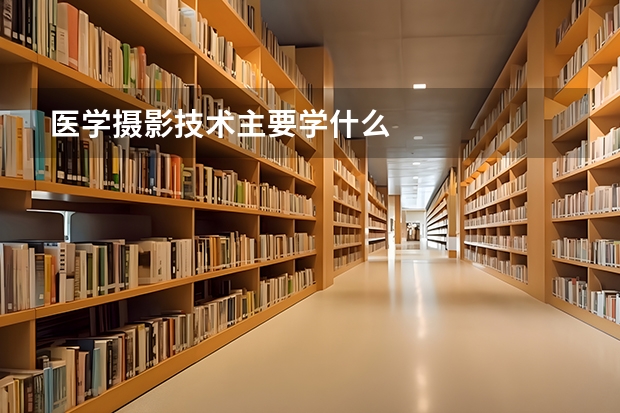 医学摄影技术主要学什么