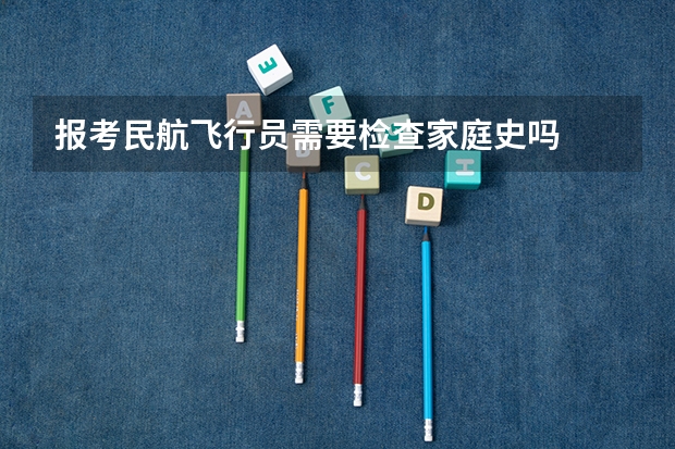 报考民航飞行员需要检查家庭史吗