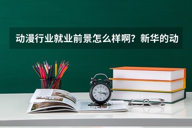 动漫行业就业前景怎么样啊？新华的动画专业都学什么啊？