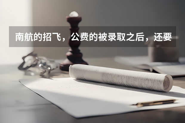南航的招飞，公费的被录取之后，还要交多少学费？