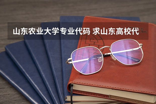 山东农业大学专业代码 求山东高校代码四位数的！