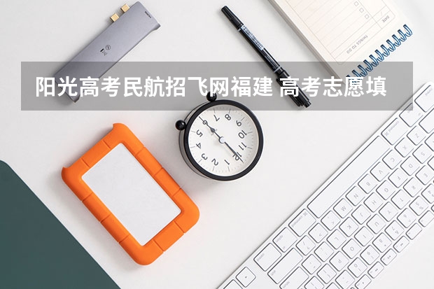 阳光高考民航招飞网福建 高考志愿填报能填几个