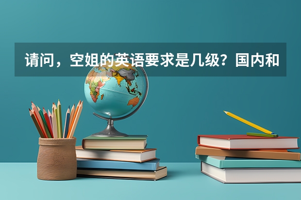 请问，空姐的英语要求是几级？国内和国际分别多少？多谢