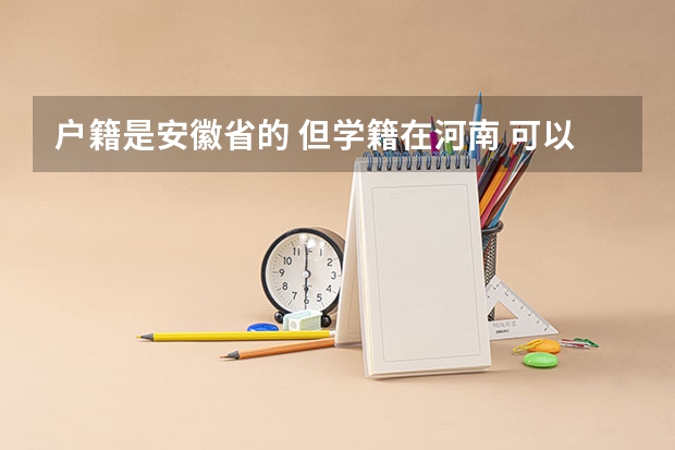 户籍是安徽省的 但学籍在河南 可以在河南省高考吗？