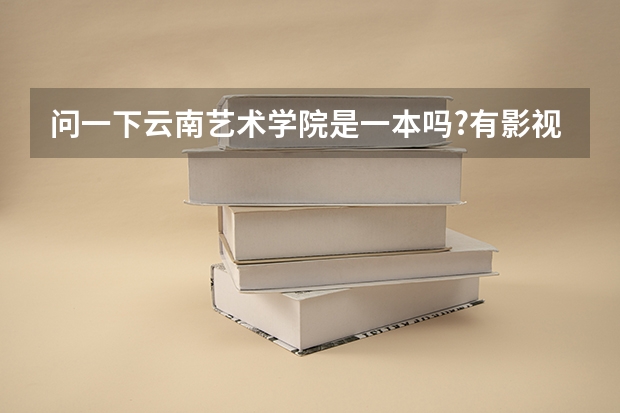 问一下云南艺术学院是一本吗?有影视表演专业吗？文化分数线是多少啊？