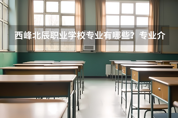 西峰北辰职业学校专业有哪些？专业介绍