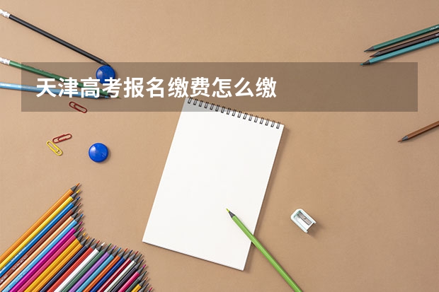 天津高考报名缴费怎么缴