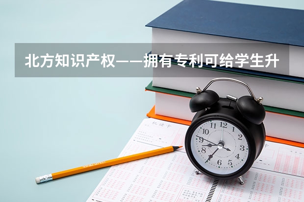 北方知识产权——拥有专利可给学生升学加分吗