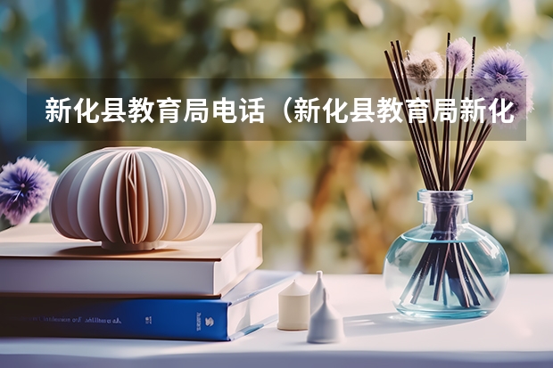 新化县教育局电话（新化县教育局新化县教育局官网）