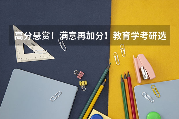 高分悬赏!满意再加分!教育学考研选学校(哈尔滨科学技术职业学院报考政策解读)