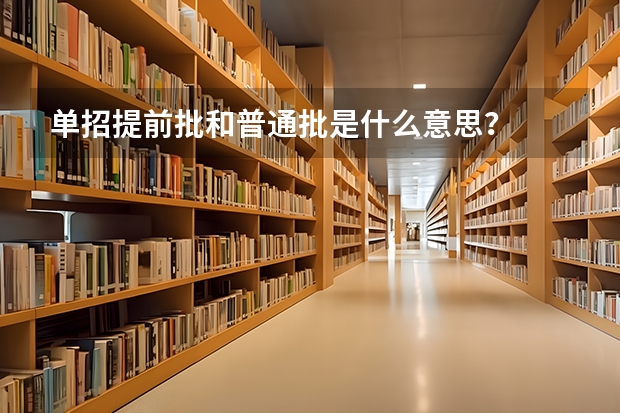 单招提前批和普通批是什么意思？