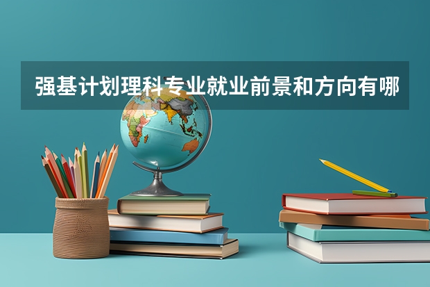 强基计划理科专业就业前景和方向有哪些？