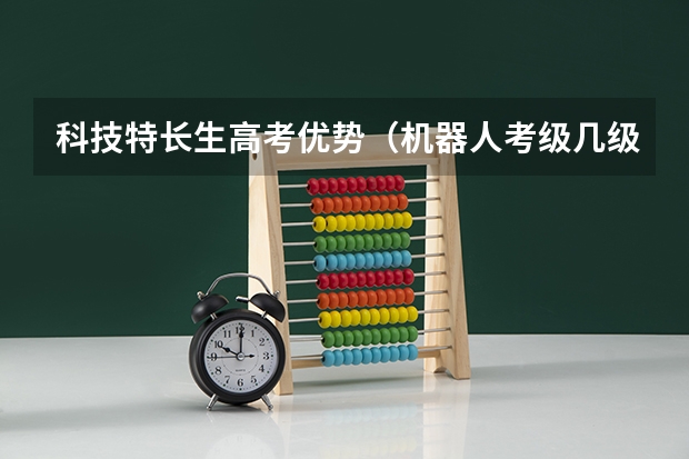 科技特长生高考优势（机器人考级几级可以中考加分）