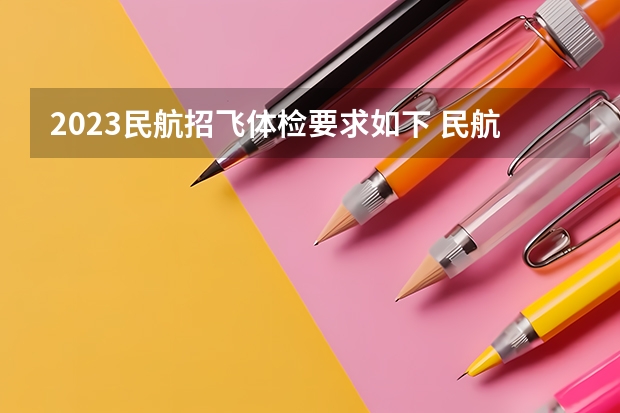 2023民航招飞体检要求如下 民航招飞体检全介绍（通俗易懂版，建议新手收藏）