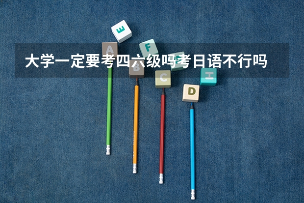 大学一定要考四六级吗考日语不行吗