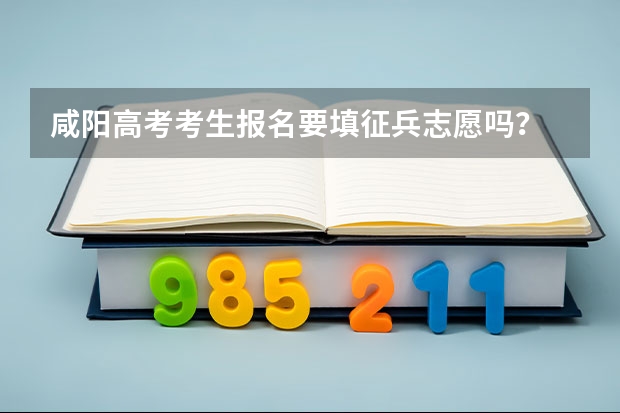 咸阳高考考生报名要填征兵志愿吗？
