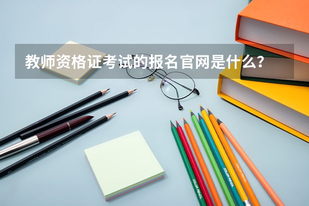 教师资格证考试的报名官网是什么？