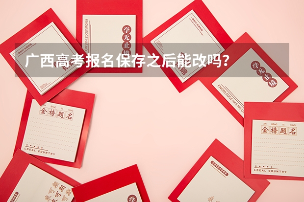 广西高考报名保存之后能改吗？