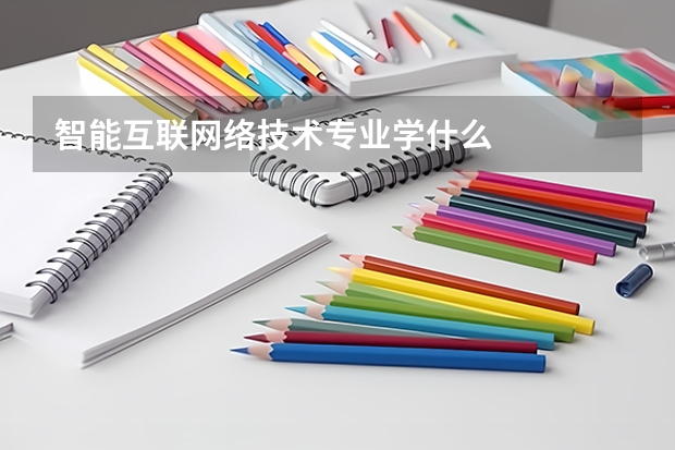 智能互联网络技术专业学什么