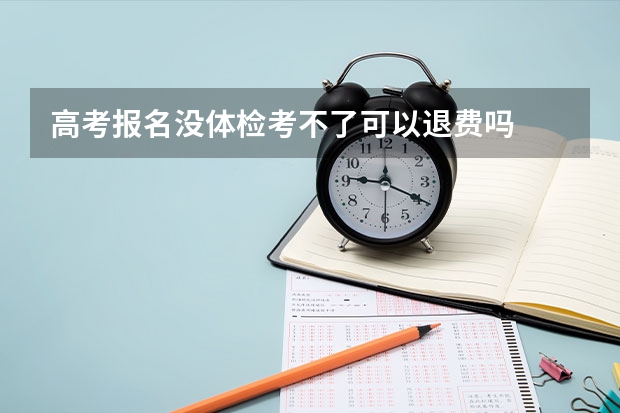高考报名没体检考不了可以退费吗