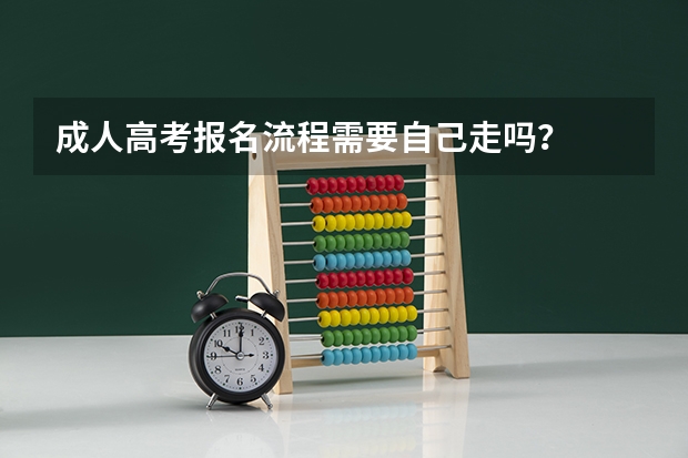 成人高考报名流程需要自己走吗？