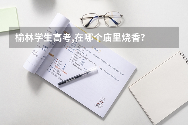 榆林学生高考,在哪个庙里烧香？