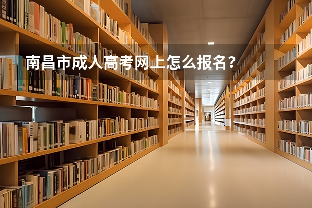 南昌市成人高考网上怎么报名？