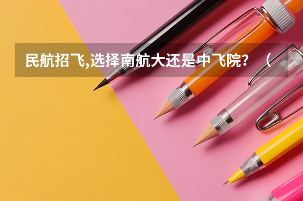 民航招飞,选择南航大还是中飞院？（民航招飞的条件及标准）