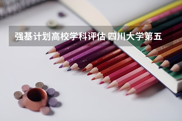 强基计划高校学科评估 四川大学第五轮学科评估前景