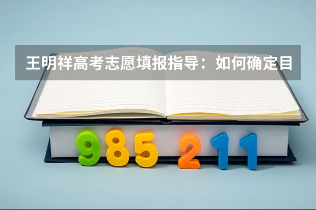 王明祥高考志愿填报指导:如何确定目标院校
