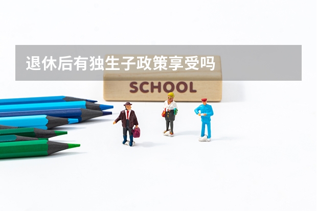 退休后有独生子政策享受吗