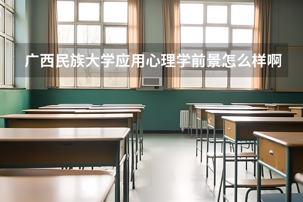 广西民族大学应用心理学前景怎么样啊？