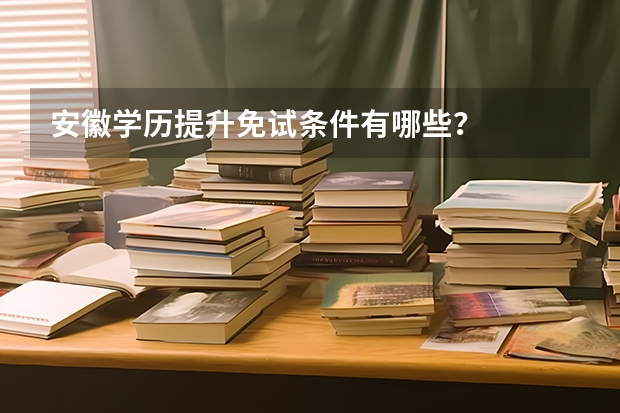 安徽学历提升免试条件有哪些？