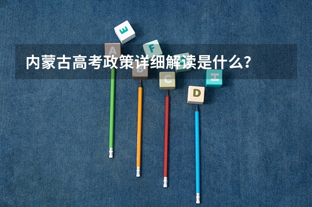 内蒙古高考政策详细解读是什么？