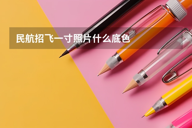 民航招飞一寸照片什么底色