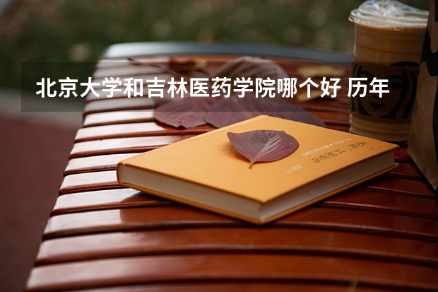 北京大学和吉林医药学院哪个好 历年录取分数线对比