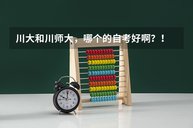 川大和川师大，哪个的自考好啊？！