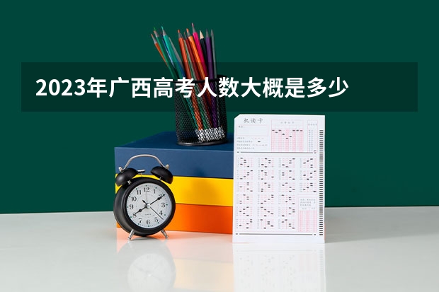 2023年广西高考人数大概是多少