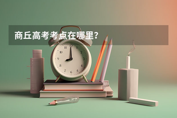 商丘高考考点在哪里？