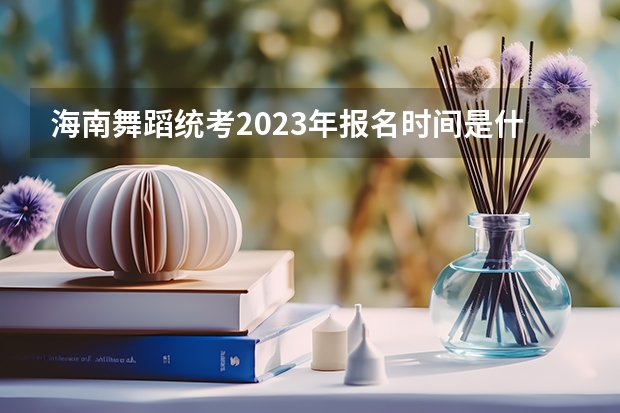 海南舞蹈统考2023年报名时间是什么时候？附报名流程