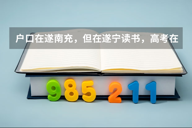 户口在遂南充，但在遂宁读书，高考在哪里考呢