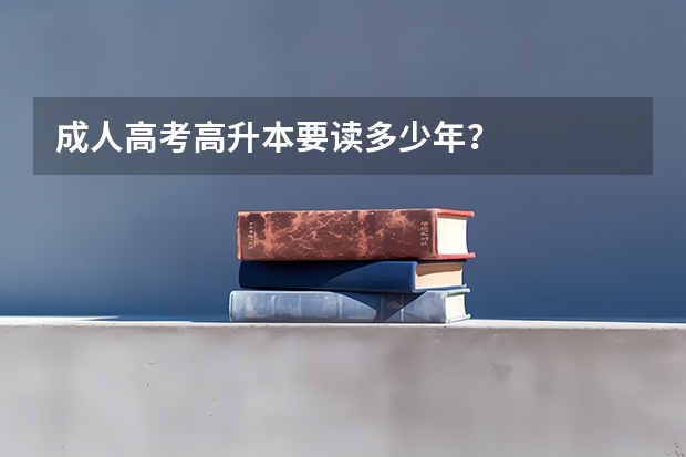 成人高考高升本要读多少年？
