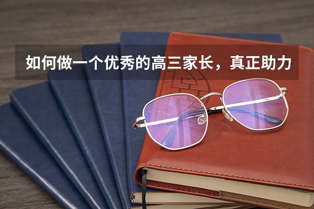 如何做一个优秀的高三家长,真正助力孩子高考?