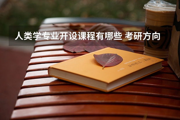 人类学专业开设课程有哪些 考研方向是什么