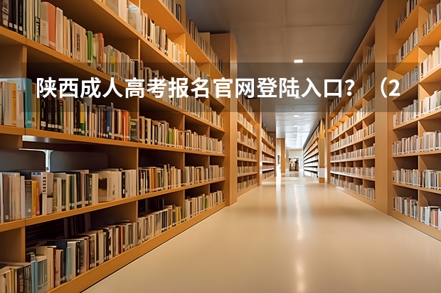陕西成人高考报名官网登陆入口？（2023年陕西成人高考报名费及报考入口？）