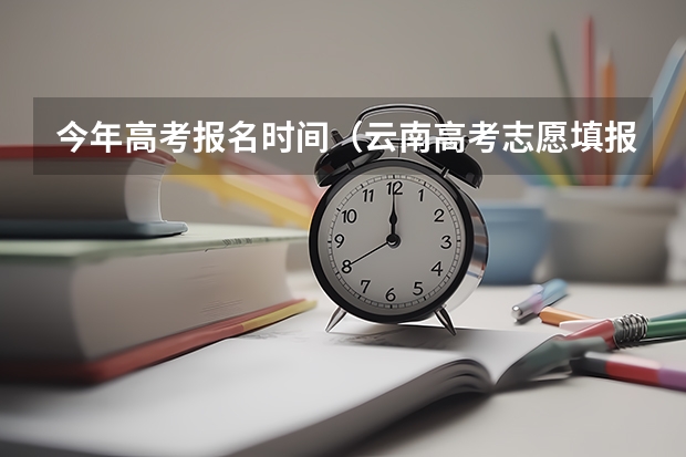 今年高考报名时间（云南高考志愿填报流程？）