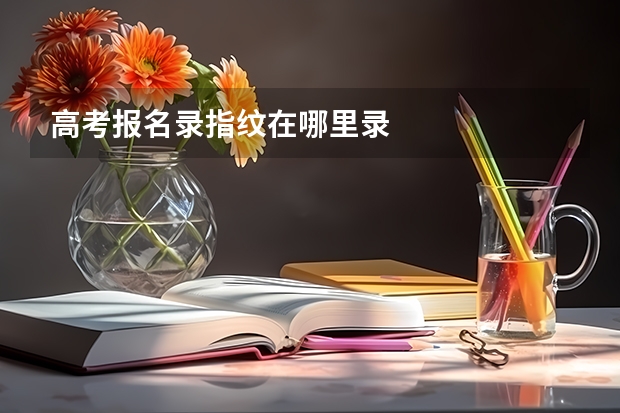 高考报名录指纹在哪里录