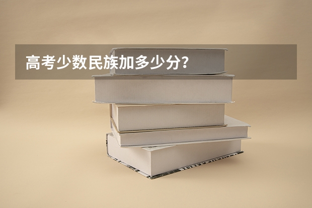 高考少数民族加多少分？