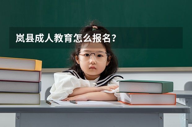 岚县成人教育怎么报名?