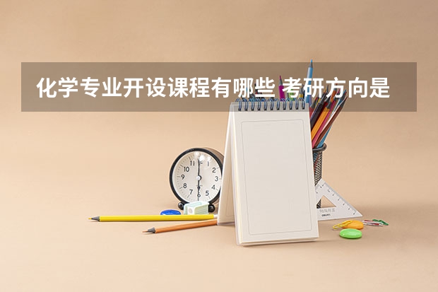 化学专业开设课程有哪些 考研方向是什么